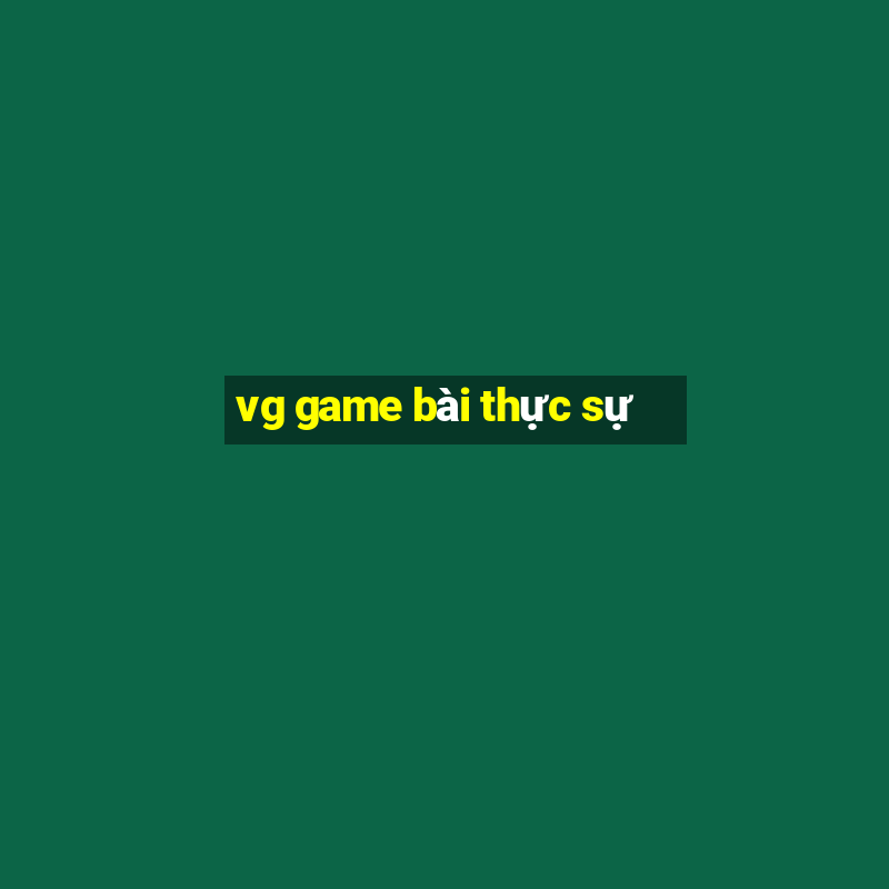 vg game bài thực sự