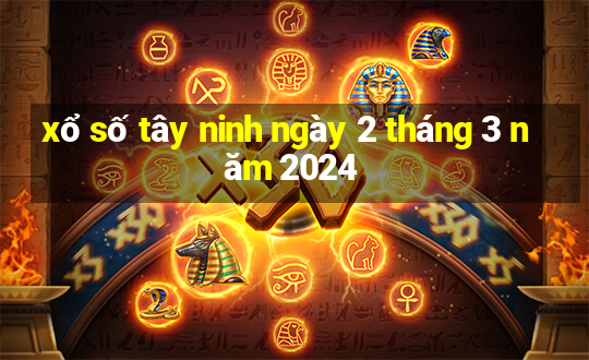 xổ số tây ninh ngày 2 tháng 3 năm 2024