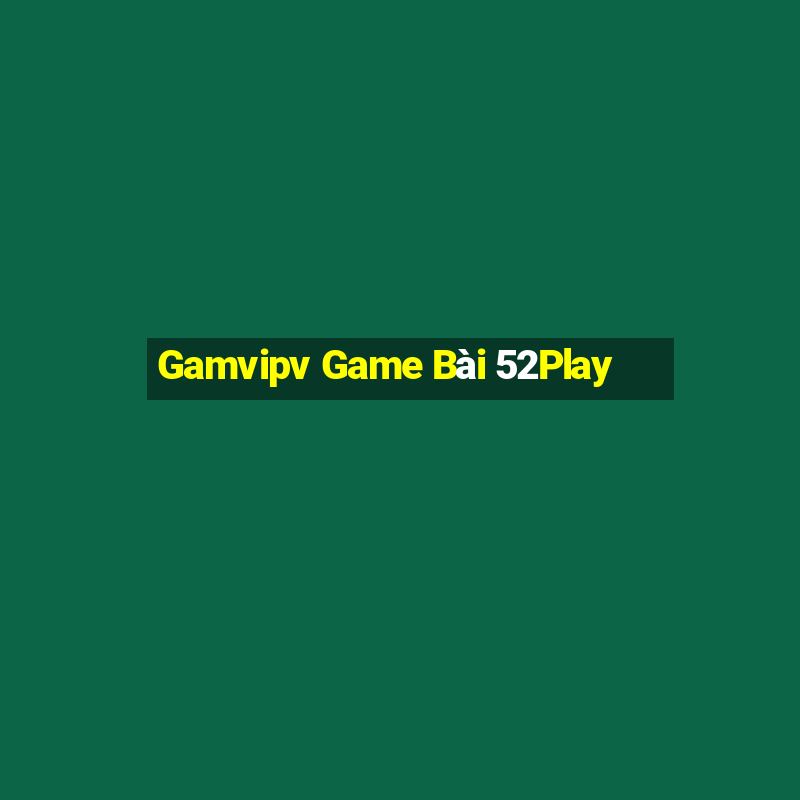 Gamvipv Game Bài 52Play