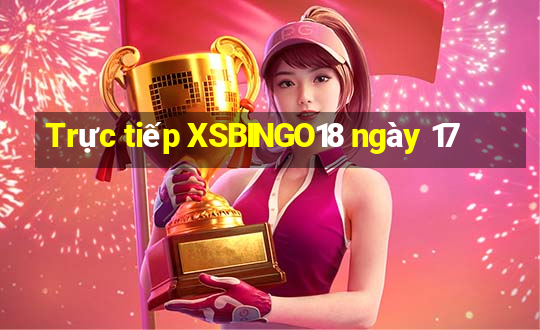 Trực tiếp XSBINGO18 ngày 17