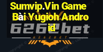 Sumvip.Vin Game Bài Yugioh Android