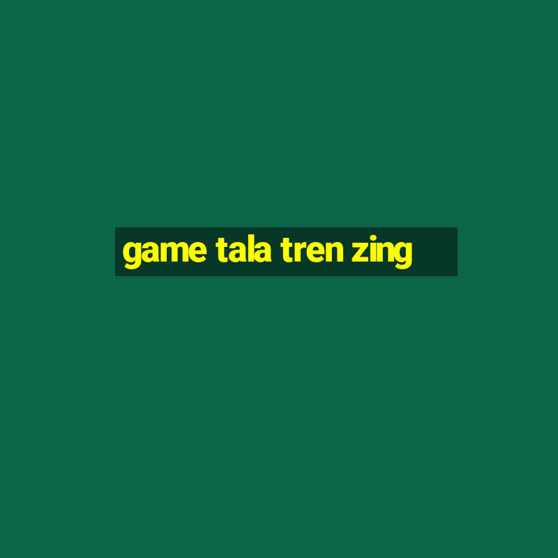 game tala tren zing