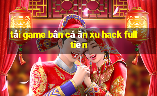 tải game bắn cá ăn xu hack full tiền