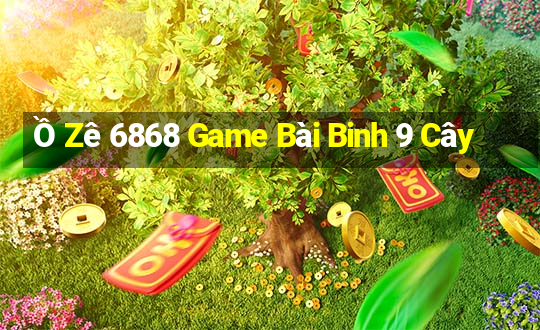 Ồ Zê 6868 Game Bài Binh 9 Cây