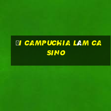 đi campuchia làm casino