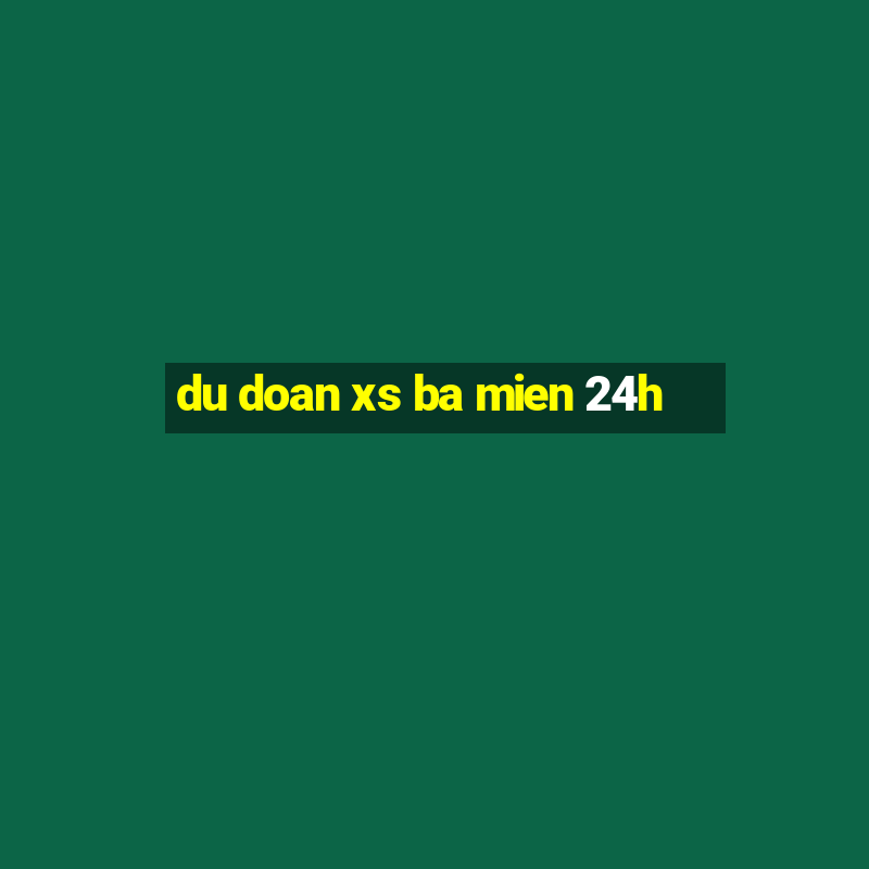 du doan xs ba mien 24h