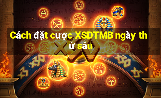 Cách đặt cược XSDTMB ngày thứ sáu