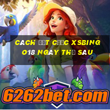 Cách đặt cược XSBINGO18 ngày thứ sáu