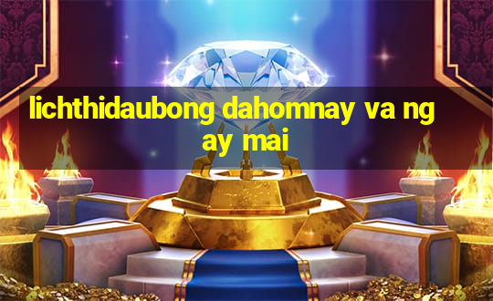 lichthidaubong dahomnay va ngay mai