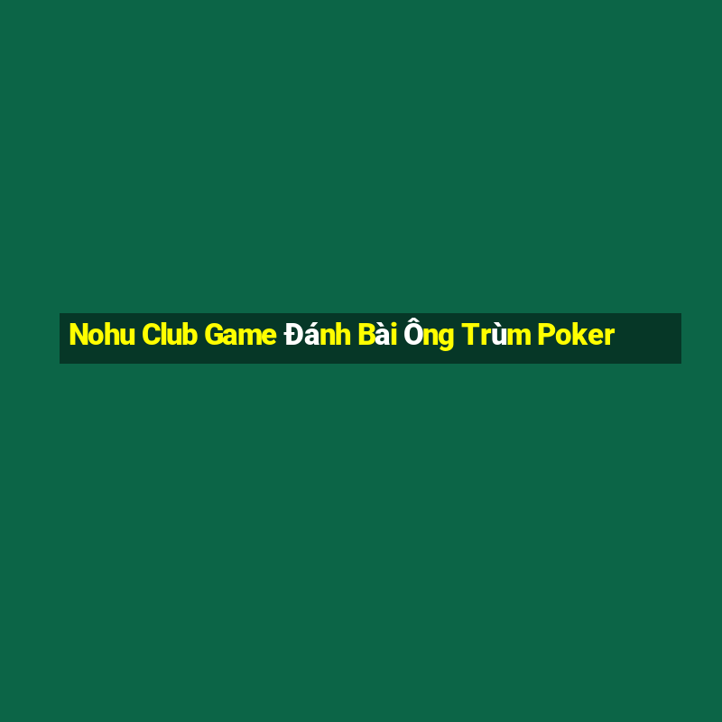 Nohu Club Game Đánh Bài Ông Trùm Poker