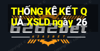 THỐNG KÊ KẾT QUẢ XSLD ngày 26