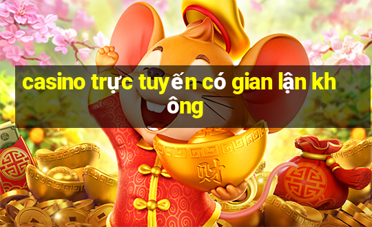 casino trực tuyến có gian lận không