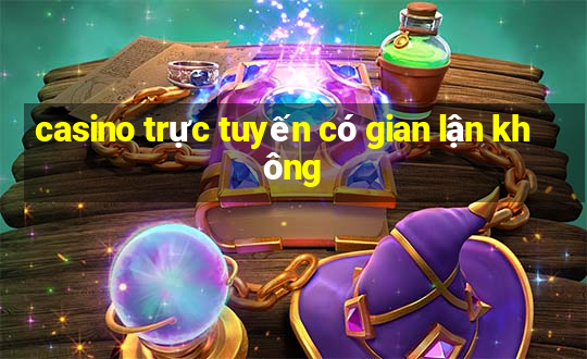 casino trực tuyến có gian lận không