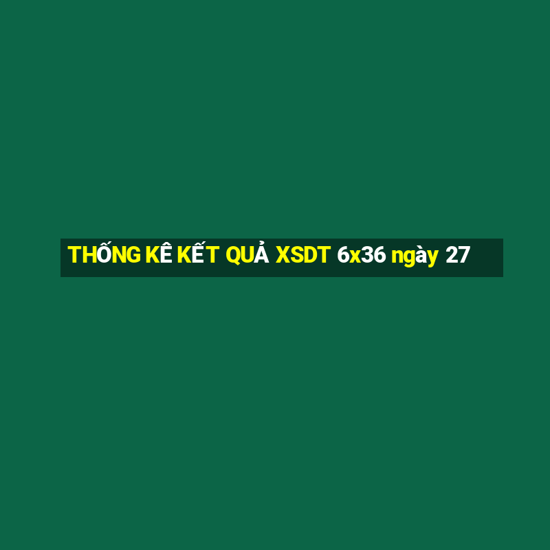 THỐNG KÊ KẾT QUẢ XSDT 6x36 ngày 27