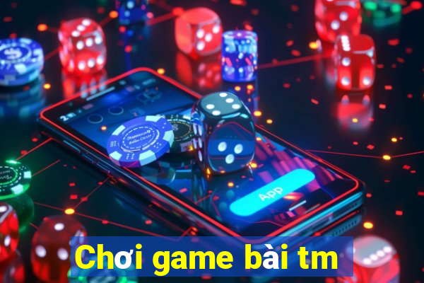 Chơi game bài tm