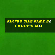 Rikpro Club Game Bài Khuyến Mãi