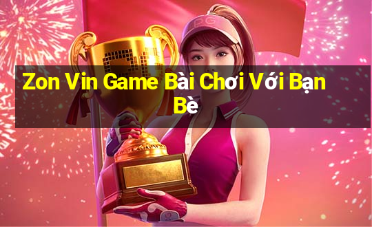 Zon Vin Game Bài Chơi Với Bạn Bè