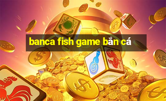 banca fish game bắn cá