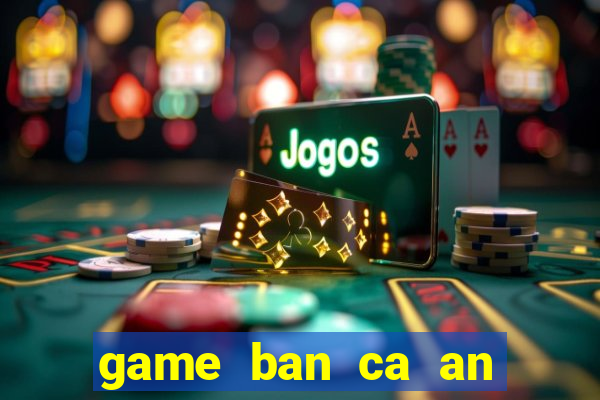 game ban ca an tien xu