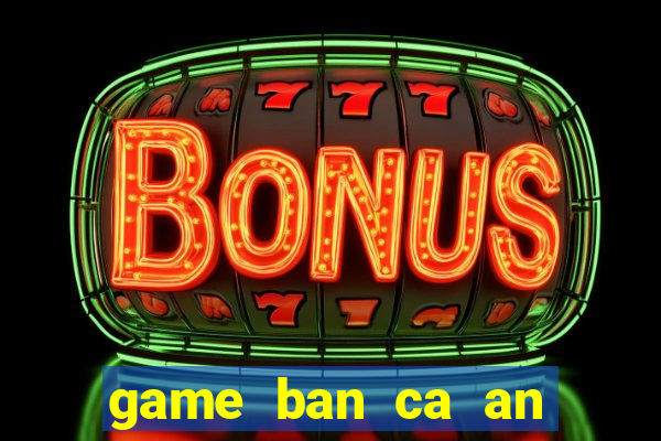 game ban ca an tien xu