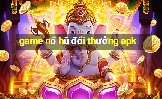 game nổ hũ đổi thưởng apk