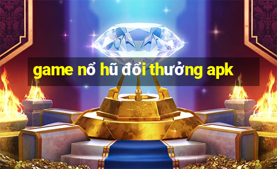 game nổ hũ đổi thưởng apk