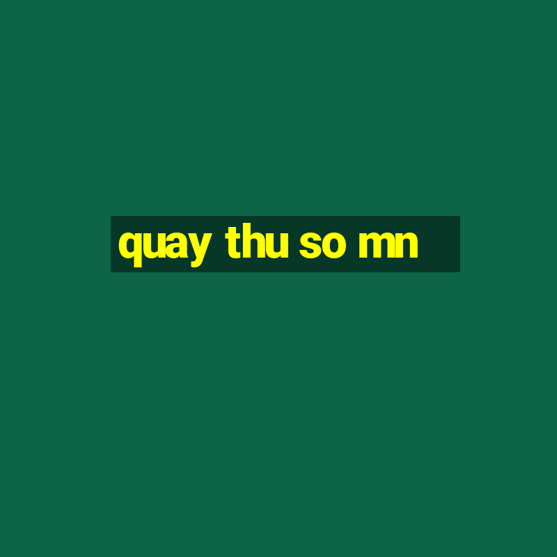 quay thu so mn