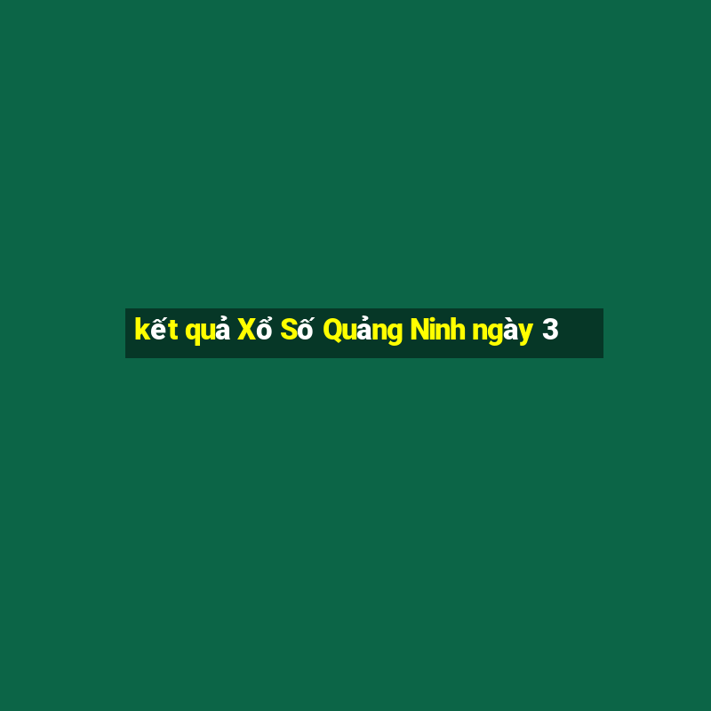 kết quả Xổ Số Quảng Ninh ngày 3