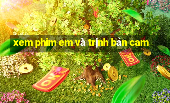 xem phim em và trịnh bản cam