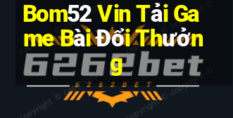 Bom52 Vin Tải Game Bài Đổi Thưởng