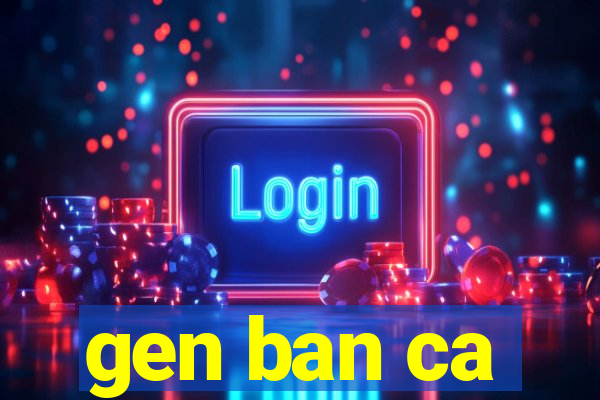 gen ban ca