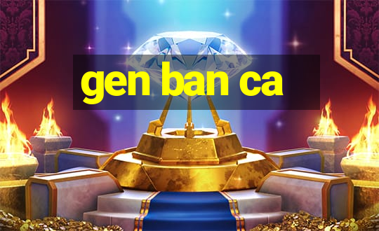 gen ban ca