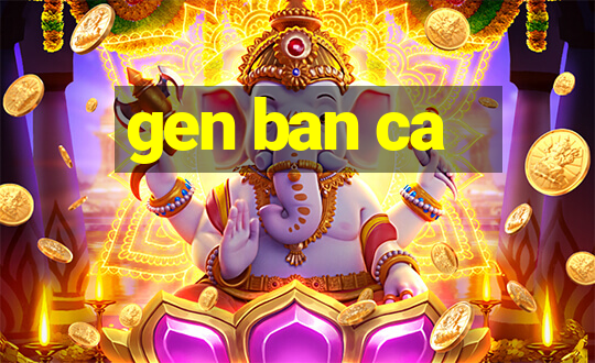 gen ban ca