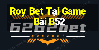 Roy Bet Tại Game Bài B52