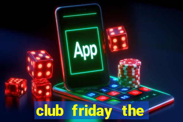 club friday the series 11