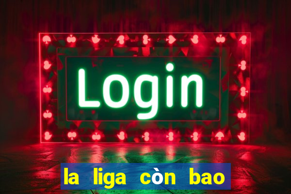 la liga còn bao nhiêu vòng đấu