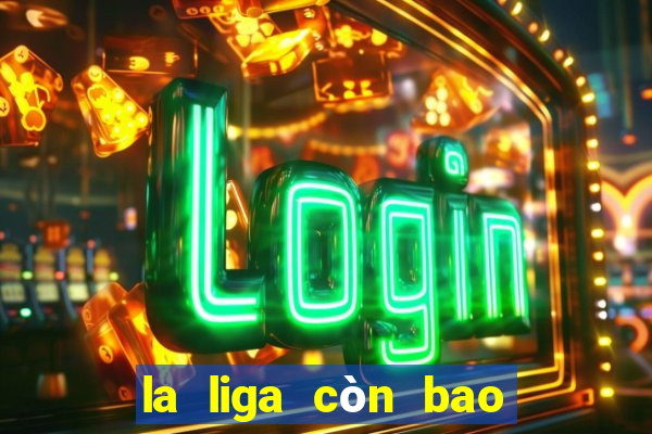 la liga còn bao nhiêu vòng đấu