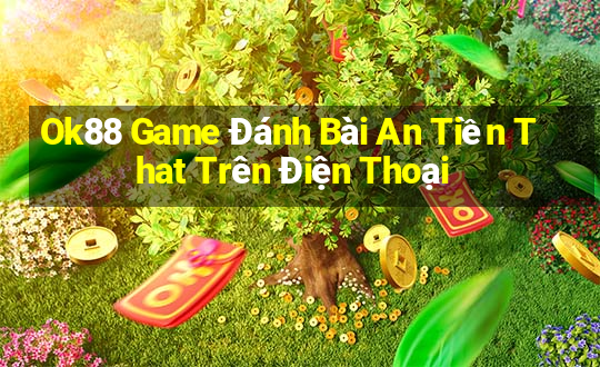 Ok88 Game Đánh Bài An Tiền That Trên Điện Thoại