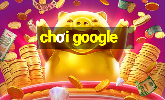 chơi google