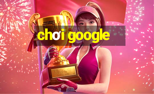 chơi google