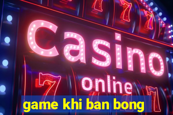 game khi ban bong