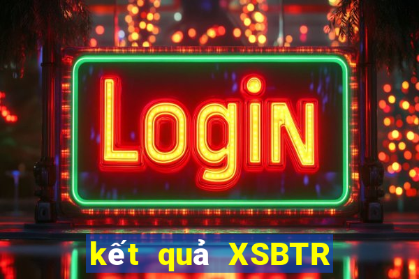 kết quả XSBTR ngày 19