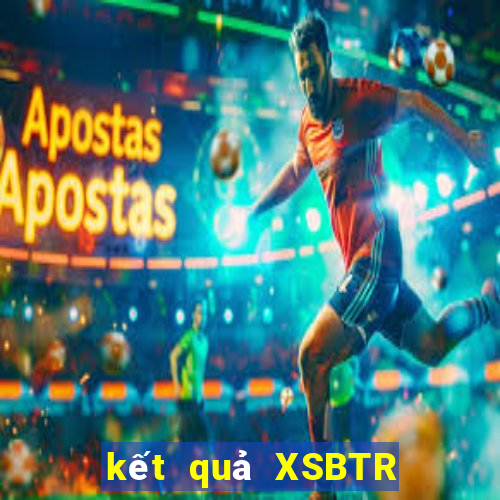 kết quả XSBTR ngày 19