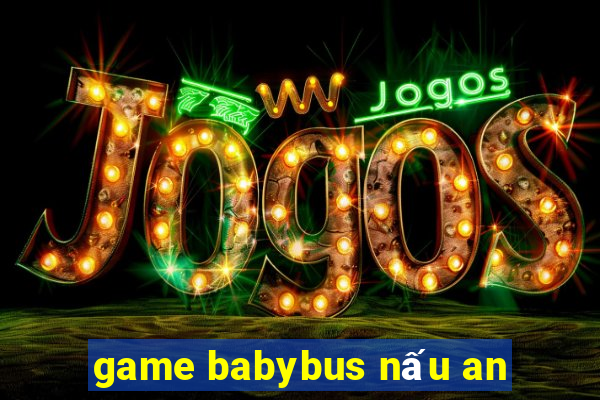 game babybus nấu an