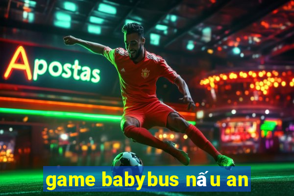 game babybus nấu an