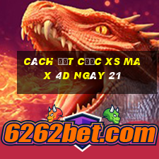 Cách đặt cược XS Max 4D ngày 21