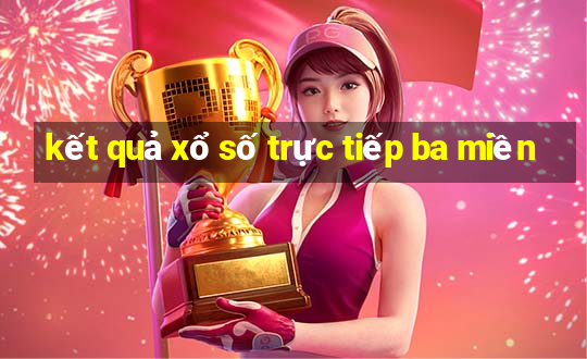 kết quả xổ số trực tiếp ba miền