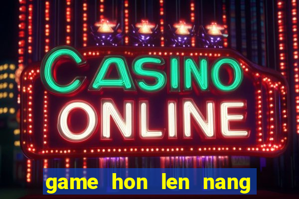 game hon len nang tien ca