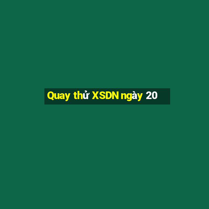 Quay thử XSDN ngày 20