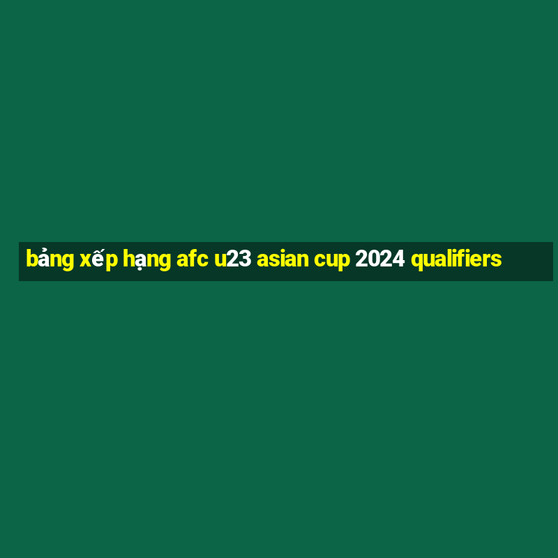 bảng xếp hạng afc u23 asian cup 2024 qualifiers